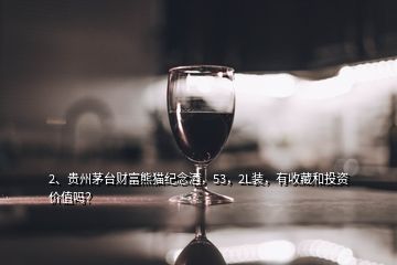 2、贵州茅台财富熊猫纪念酒，53，2L装，有收藏和投资价值吗？