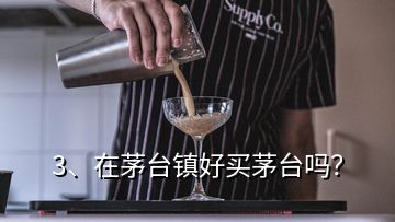 3、在茅台镇好买茅台吗？