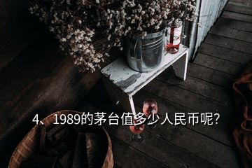 4、1989的茅台值多少人民币呢？