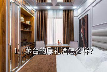 1、茅台的厚礼酒怎么样？