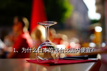 1、为什么日本的茅台比国内便宜？