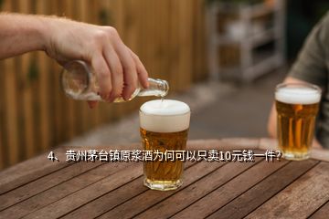 4、贵州茅台镇原浆酒为何可以只卖10元钱一件？