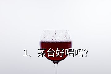 1、茅台好喝吗？