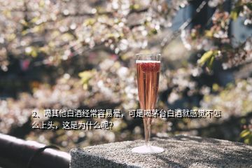 2、喝其他白酒经常容易晕，可是喝茅台白酒就感觉不怎么上头，这是为什么呢？