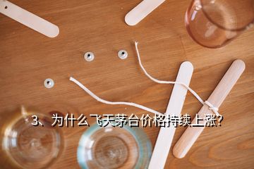 3、为什么飞天茅台价格持续上涨？