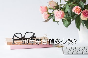 1、50年茅台值多少钱？