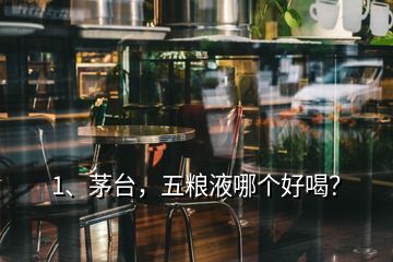 1、茅台，五粮液哪个好喝？