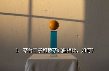 1、茅台王子和赖茅端曲相比，如何？