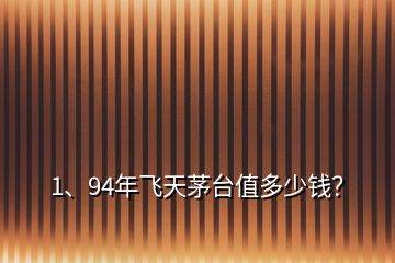 1、94年飞天茅台值多少钱？