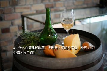 4、什么白酒建议收藏，大部分人说酱香茅台，也有人说汾酒才是王道？