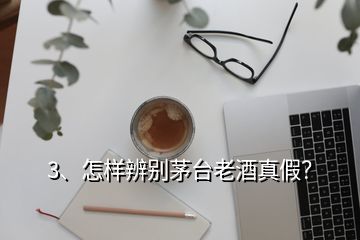 3、怎样辨别茅台老酒真假？