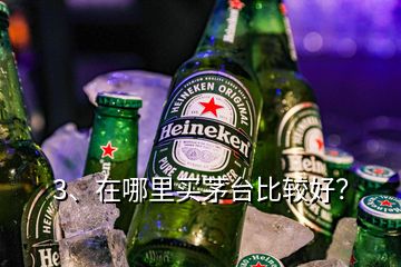 3、在哪里买茅台比较好？