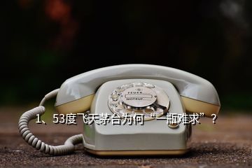 1、53度飞天茅台为何“一瓶难求”？