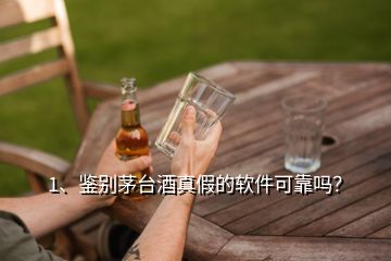 1、鉴别茅台酒真假的软件可靠吗？