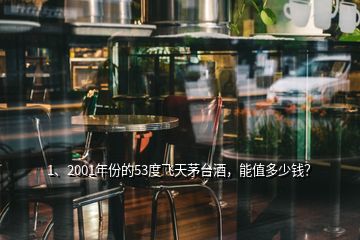 1、2001年份的53度飞天茅台酒，能值多少钱？