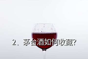 2、茅台酒如何收藏？