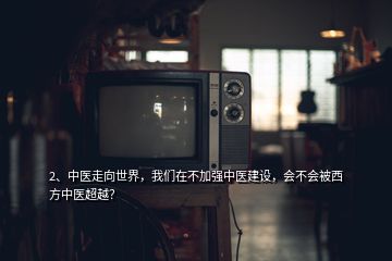 2、中医走向世界，我们在不加强中医建设，会不会被西方中医超越？