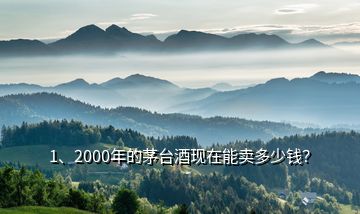 1、2000年的茅台酒现在能卖多少钱？