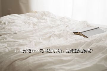 1、批价近2200元/每瓶的茅台，是否还会涨价呢？