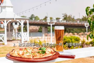 2、散装酒和茅台，每天给你一杯，你要哪种？