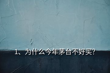 1、为什么今年茅台不好买？