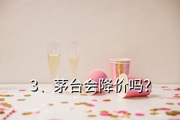 3、茅台会降价吗？