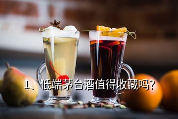 1、低端茅台酒值得收藏吗？