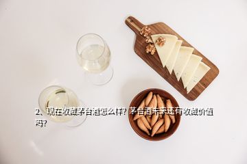 2、现在收藏茅台酒怎么样？茅台酒未来还有收藏价值吗？