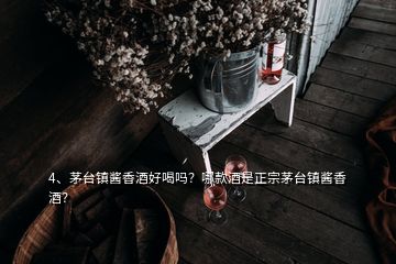 4、茅台镇酱香酒好喝吗？哪款酒是正宗茅台镇酱香酒？