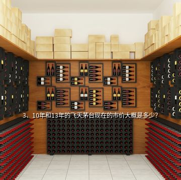 3、10年和13年的飞天茅台现在的市价大概是多少？