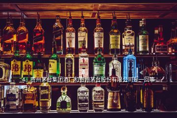 4、贵州茅台集团酒厂和贵州茅台股份有限公司是一回事吗？
