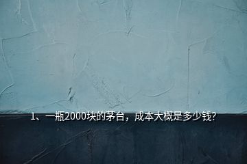 1、一瓶2000块的茅台，成本大概是多少钱？