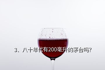 3、八十年代有200毫升的茅台吗？