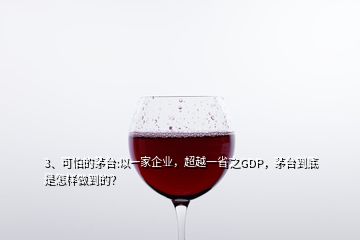 3、可怕的茅台:以一家企业，超越一省之GDP，茅台到底是怎样做到的？