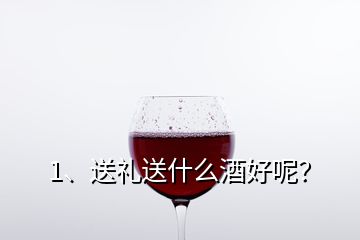 1、送礼送什么酒好呢？