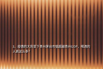 3、疫情的大背景下贵州茅台市值超越贵州GDP，喝酒的人真这么多？