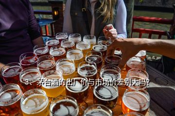 3、茅台酒的出厂价与市场价差别大吗？