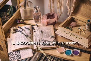 1、谁知道茅台酒成本价多少钱，为什么能在国内横行？