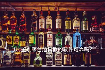 1、鉴别茅台酒真假的软件可靠吗？