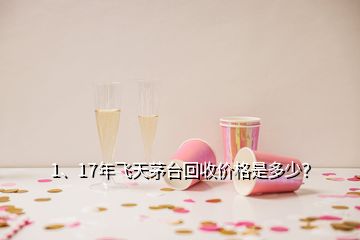 1、17年飞天茅台回收价格是多少？