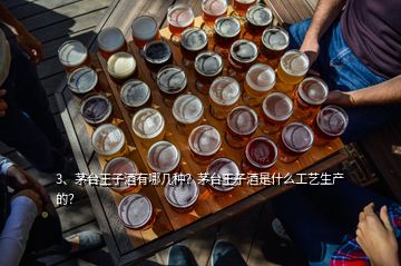 3、茅台王子酒有哪几种？茅台王子酒是什么工艺生产的？