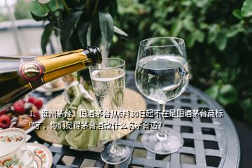 1、贵州茅台、国酒茅台从6月30日起不在是国酒茅台商标™了，你们觉得茅台酒改什么名字合适？