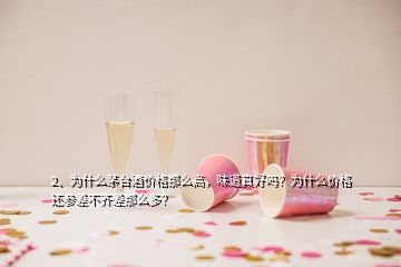 2、为什么茅台酒价格那么高，味道真好吗？为什么价格还参差不齐差那么多？