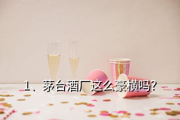 1、茅台酒厂这么豪横吗？