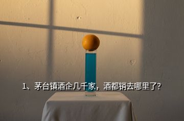 1、茅台镇酒企几千家，酒都销去哪里了？