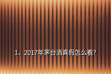 1、2017年茅台酒真假怎么看？