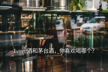 1、汾酒和茅台酒，你喜欢喝哪个？