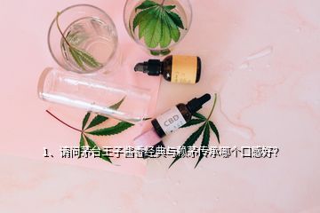 1、请问茅台王子酱香经典与赖茅传承哪个口感好？