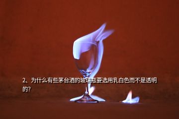 2、为什么有些茅台酒的玻璃瓶要选用乳白色而不是透明的？