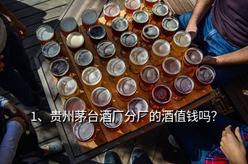 1、贵州茅台酒厂分厂的酒值钱吗？